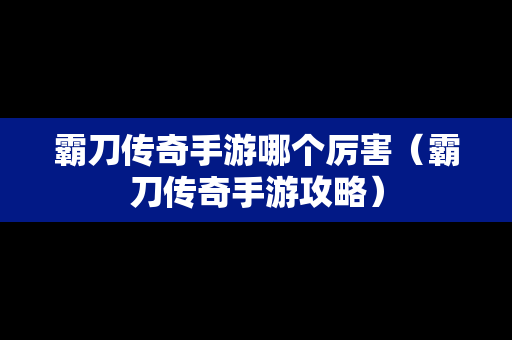 霸刀传奇手游哪个厉害（霸刀传奇手游攻略）