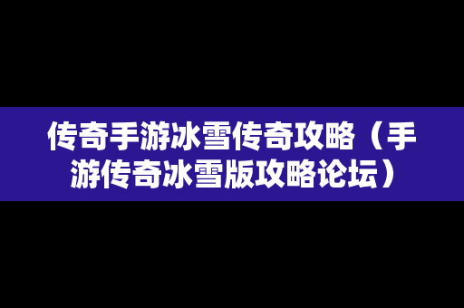 传奇手游冰雪传奇攻略（手游传奇冰雪版攻略论坛）