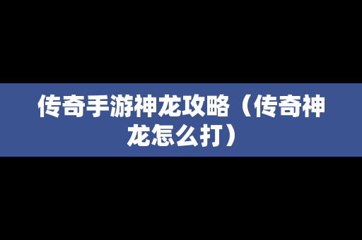 传奇手游神龙攻略（传奇神龙怎么打）