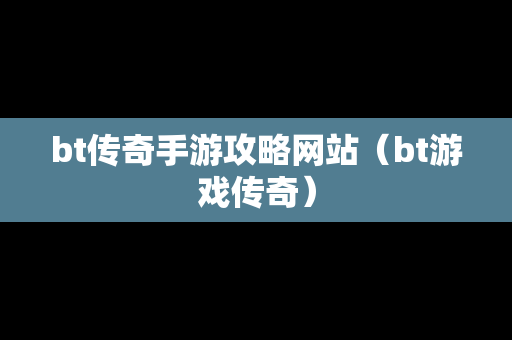 bt传奇手游攻略网站（bt游戏传奇）