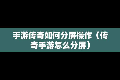 手游传奇如何分屏操作（传奇手游怎么分屏）