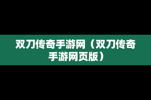 双刀传奇手游网（双刀传奇手游网页版）