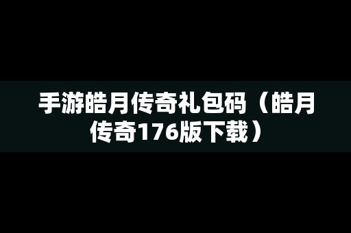 手游皓月传奇礼包码（皓月传奇176版下载）
