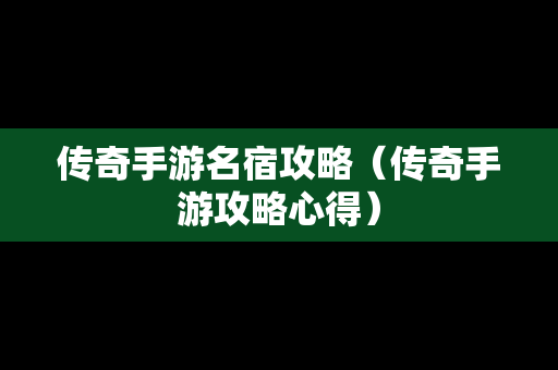 传奇手游名宿攻略（传奇手游攻略心得）