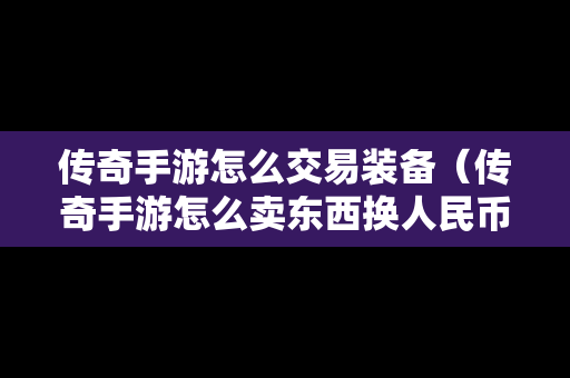 传奇手游怎么交易装备（传奇手游怎么卖东西换人民币）