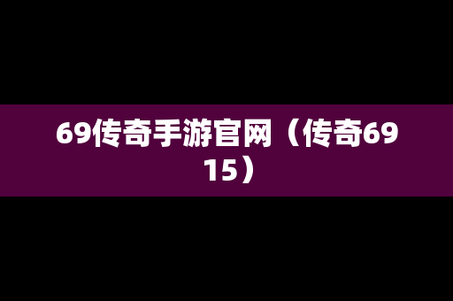 69传奇手游官网（传奇6915）