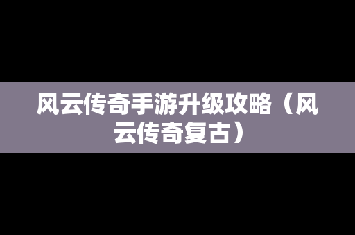 风云传奇手游升级攻略（风云传奇复古）