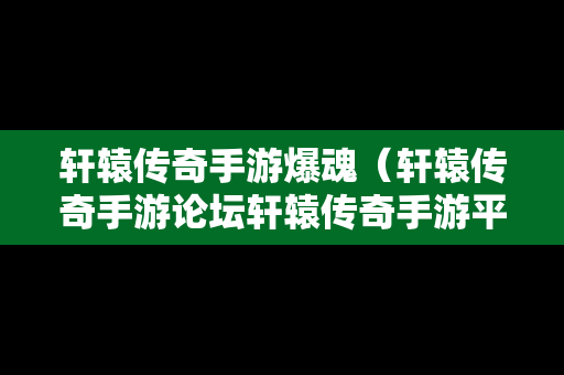 轩辕传奇手游爆魂（轩辕传奇手游论坛轩辕传奇手游平民攻略介绍）