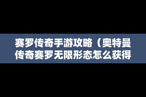 赛罗传奇手游攻略（奥特曼传奇赛罗无限形态怎么获得的）