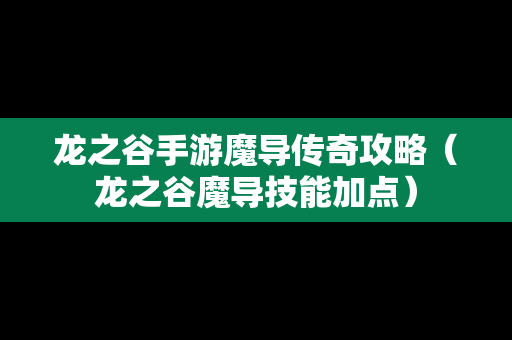 龙之谷手游魔导传奇攻略（龙之谷魔导技能加点）