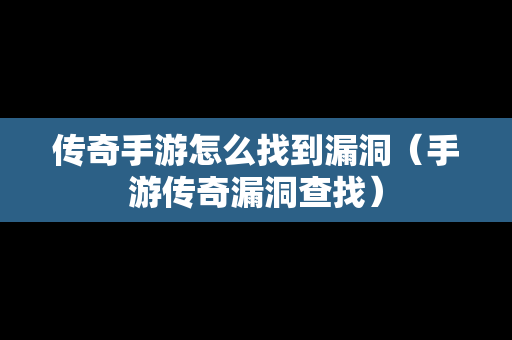 传奇手游怎么找到漏洞（手游传奇漏洞查找）