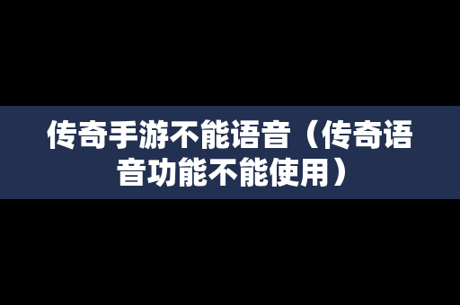 传奇手游不能语音（传奇语音功能不能使用）