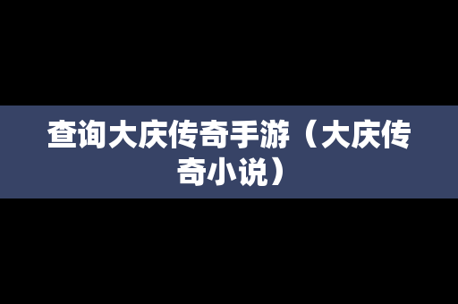 查询大庆传奇手游（大庆传奇小说）