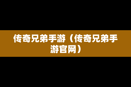 传奇兄弟手游（传奇兄弟手游官网）