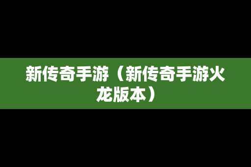 新传奇手游（新传奇手游火龙版本）