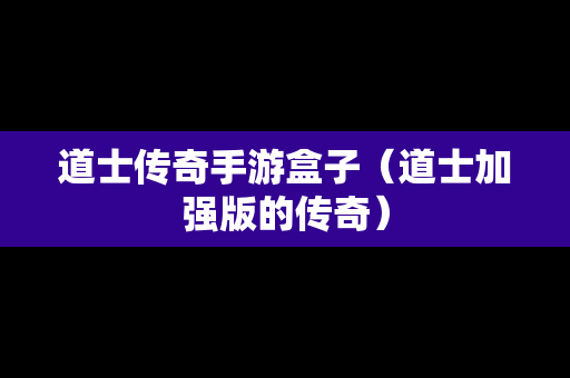 道士传奇手游盒子（道士加强版的传奇）
