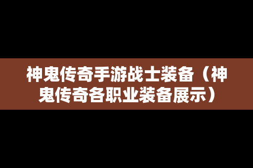 神鬼传奇手游战士装备（神鬼传奇各职业装备展示）