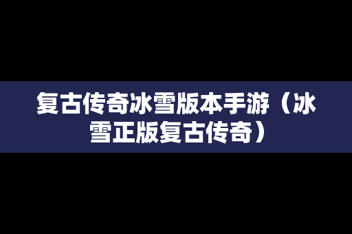 复古传奇冰雪版本手游（冰雪正版复古传奇）