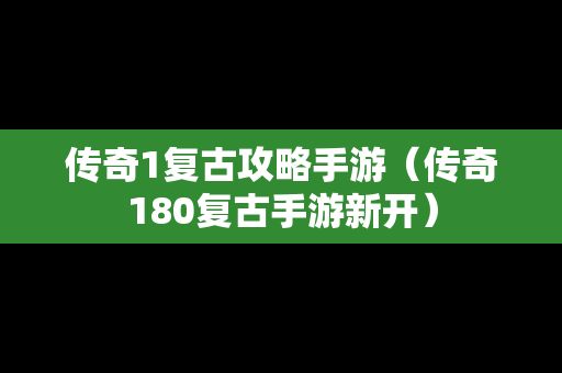 传奇1复古攻略手游（传奇180复古手游新开）