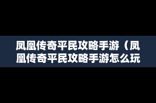 凤凰传奇平民攻略手游（凤凰传奇平民攻略手游怎么玩）