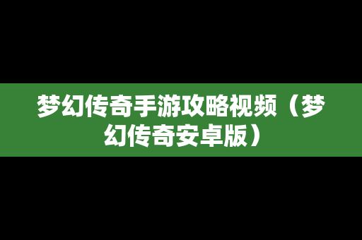 梦幻传奇手游攻略视频（梦幻传奇安卓版）