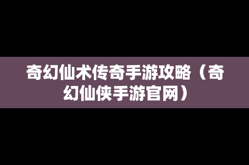奇幻仙术传奇手游攻略（奇幻仙侠手游官网）