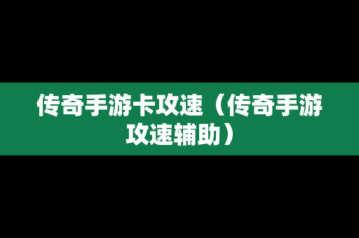 传奇手游卡攻速（传奇手游攻速辅助）