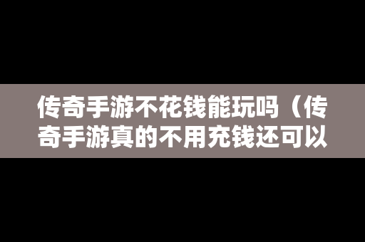 传奇手游不花钱能玩吗（传奇手游真的不用充钱还可以赚钱）