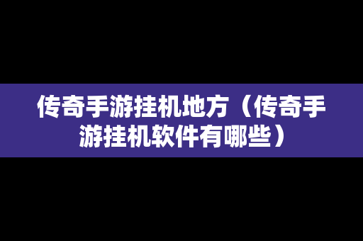 传奇手游挂机地方（传奇手游挂机软件有哪些）