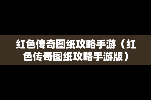 红色传奇图纸攻略手游（红色传奇图纸攻略手游版）