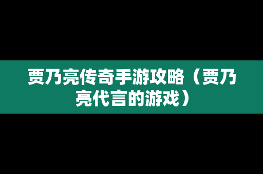 贾乃亮传奇手游攻略（贾乃亮代言的游戏）