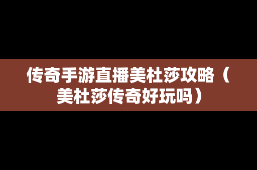 传奇手游直播美杜莎攻略（美杜莎传奇好玩吗）
