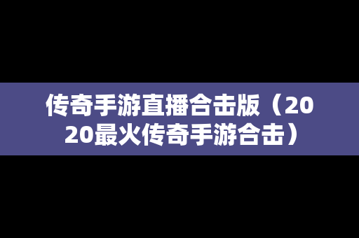 传奇手游直播合击版（2020最火传奇手游合击）