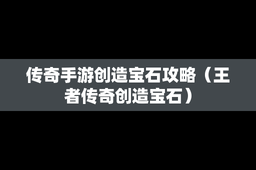传奇手游创造宝石攻略（王者传奇创造宝石）