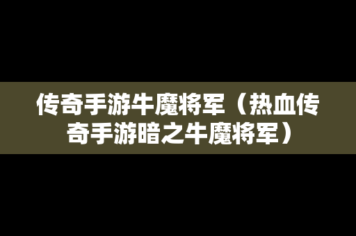 传奇手游牛魔将军（热血传奇手游暗之牛魔将军）