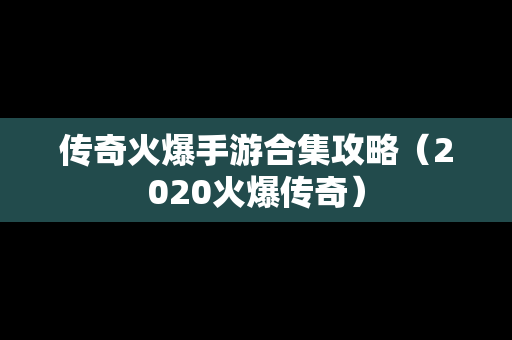 传奇火爆手游合集攻略（2020火爆传奇）
