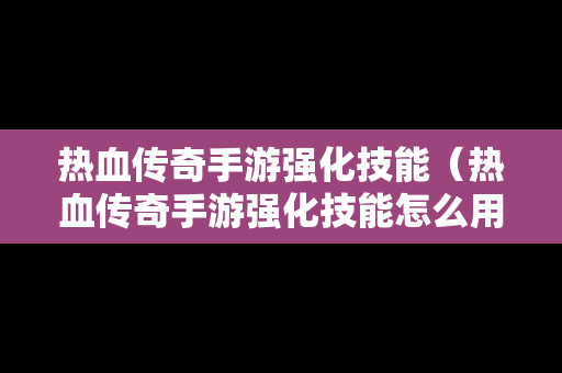 热血传奇手游强化技能（热血传奇手游强化技能怎么用）