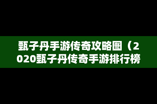 甄子丹手游传奇攻略图（2020甄子丹传奇手游排行榜前十名）