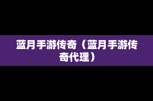 蓝月手游传奇（蓝月手游传奇代理）