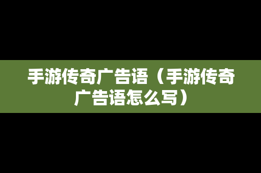 手游传奇广告语（手游传奇广告语怎么写）