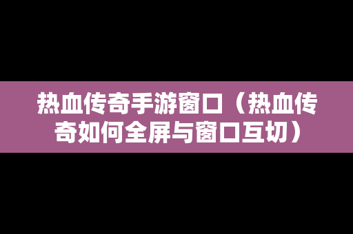 热血传奇手游窗口（热血传奇如何全屏与窗口互切）