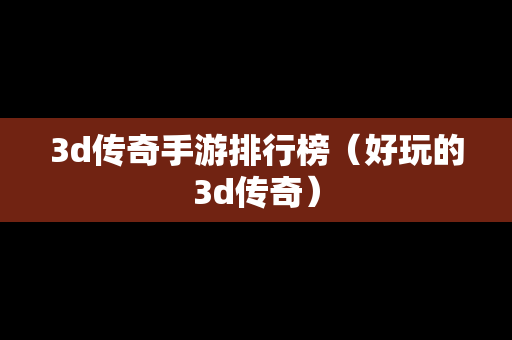 3d传奇手游排行榜（好玩的3d传奇）