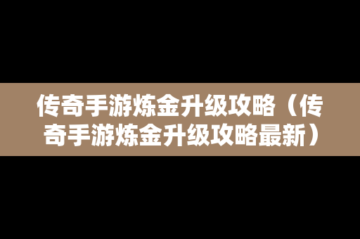 传奇手游炼金升级攻略（传奇手游炼金升级攻略最新）