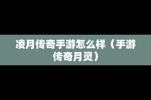凌月传奇手游怎么样（手游传奇月灵）