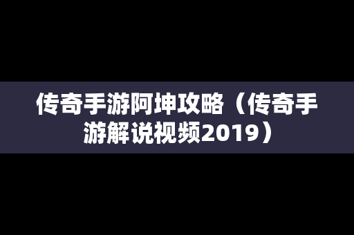 传奇手游阿坤攻略（传奇手游解说视频2019）