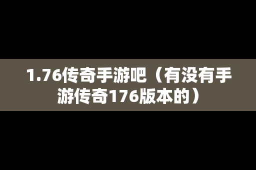1.76传奇手游吧（有没有手游传奇176版本的）