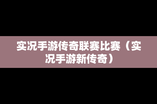 实况手游传奇联赛比赛（实况手游新传奇）