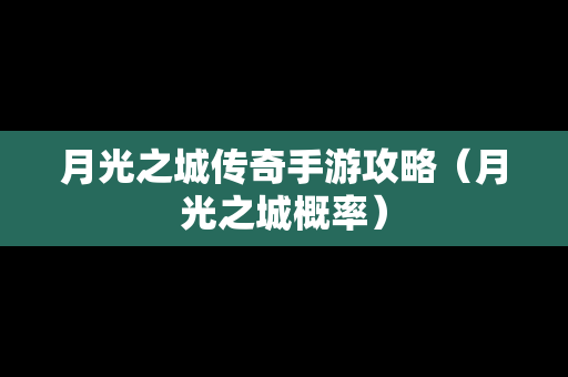 月光之城传奇手游攻略（月光之城概率）