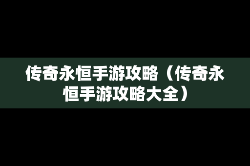 传奇永恒手游攻略（传奇永恒手游攻略大全）