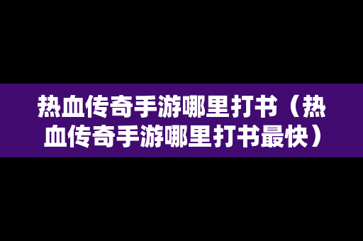 热血传奇手游哪里打书（热血传奇手游哪里打书最快）